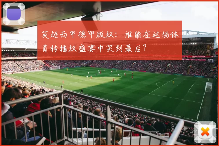 英超西甲德甲版权:谁能在这场体育转播权盛宴中笑到最后?