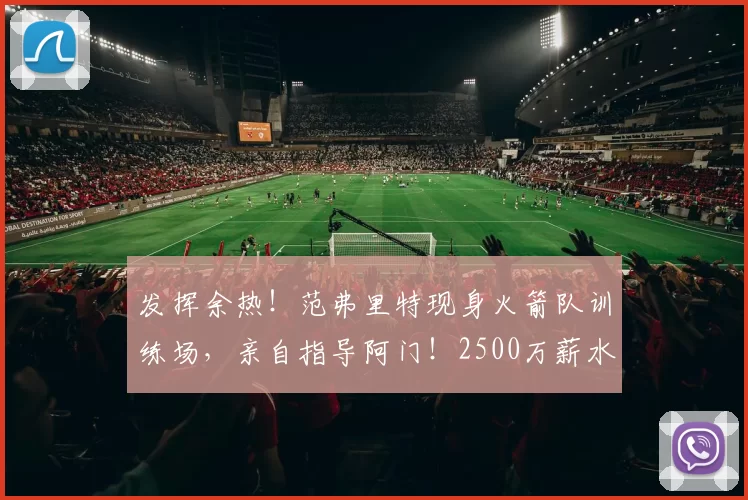 发挥余热！范弗里特现身火箭队训练场，亲自指导阿门！2500万薪水没浪费