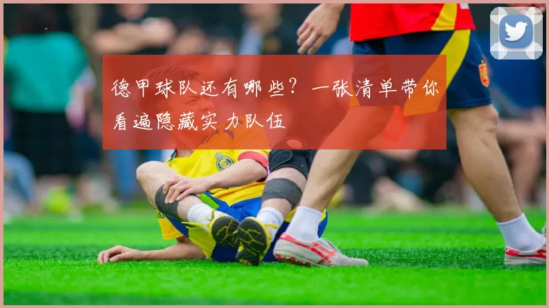 德甲球队还有哪些?一张清单带你看遍隐藏实力队伍