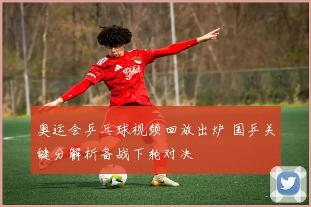 奥运会乒乓球视频回放出炉 国乒关键分解析备战下轮对决