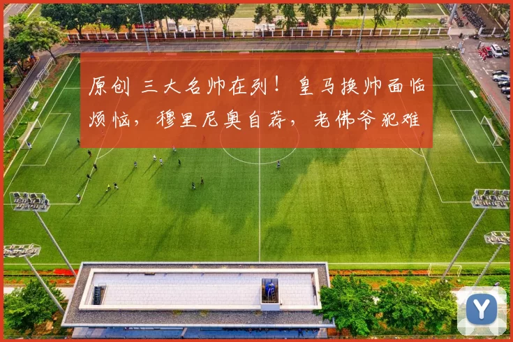 原创 三大名帅在列！皇马换帅面临烦恼，穆里尼奥自荐，老佛爷犯难
