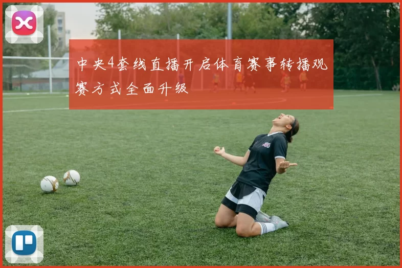 中央4套线直播开启体育赛事转播观赛方式全面升级