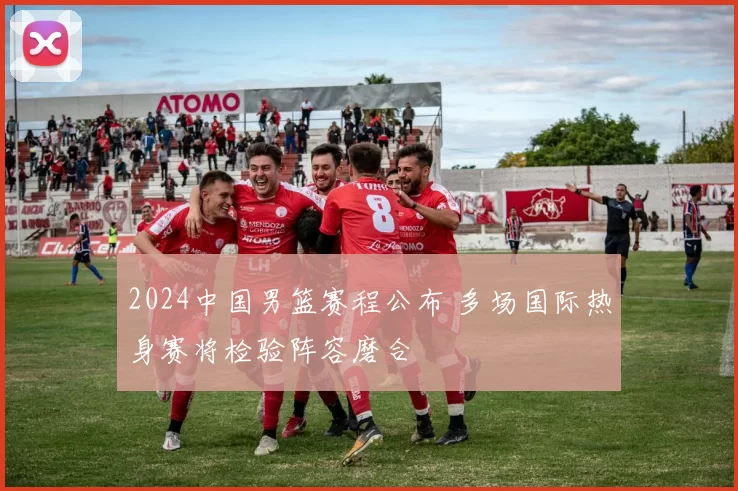 2024中国男篮赛程公布 多场国际热身赛将检验阵容磨合