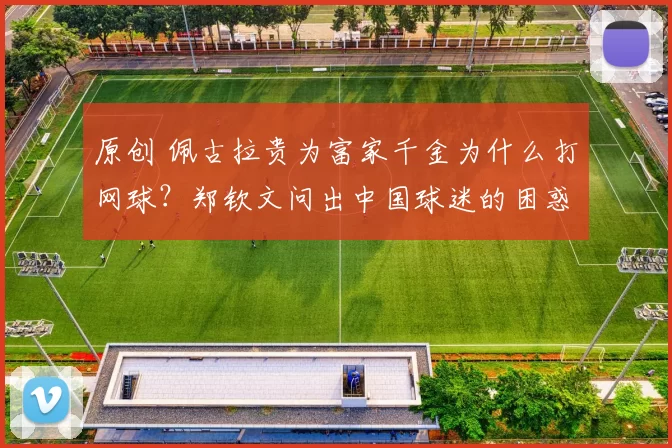 原创 佩古拉贵为富家千金为什么打网球？郑钦文问出中国球迷的困惑