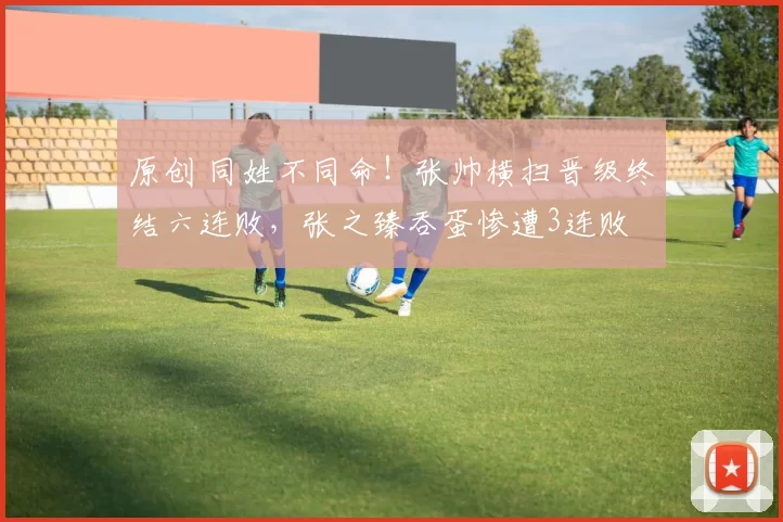 原创 同姓不同命！张帅横扫晋级终结六连败，张之臻吞蛋惨遭3连败