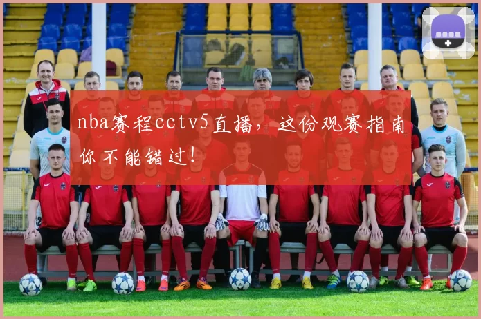 nba赛程cctv5直播,这份观赛指南你不能错过!