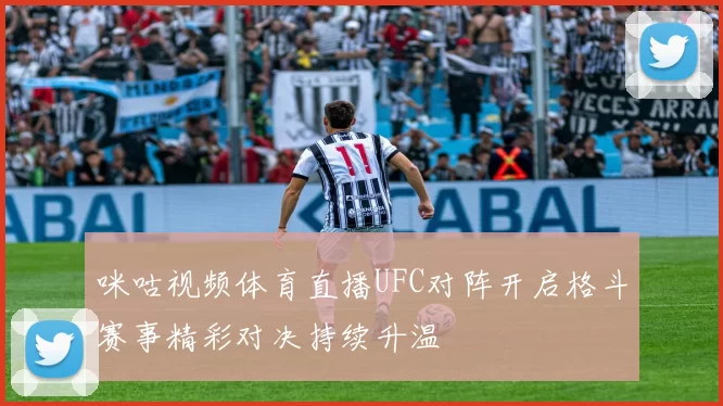 咪咕视频体育直播UFC对阵开启格斗赛事精彩对决持续升温