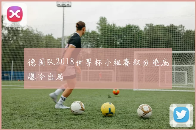 德国队2018世界杯小组赛积分垫底爆冷出局