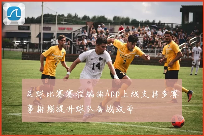 足球比赛赛程编排App上线支持多赛事排期提升球队备战效率