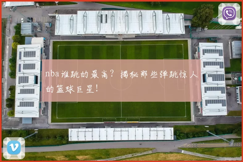 nba谁跳的最高？揭秘那些弹跳惊人的篮球巨星！