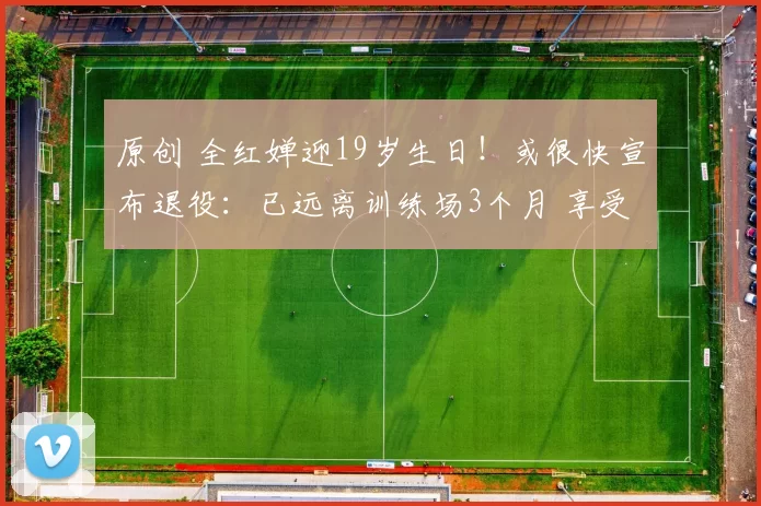 原创 全红婵迎19岁生日！或很快宣布退役：已远离训练场3个月 享受生活