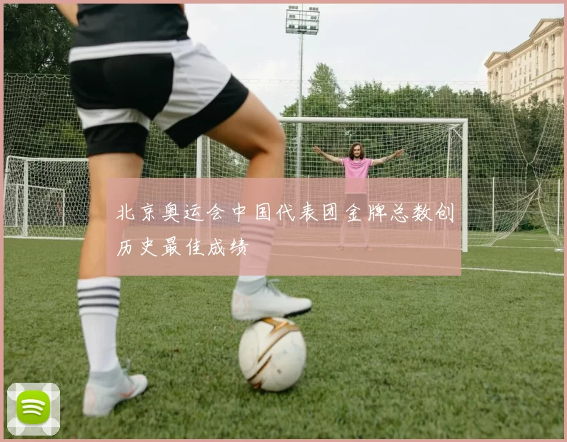 北京奥运会中国代表团金牌总数创历史最佳成绩
