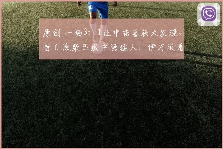 原创 一场3：1让申花喜获大发现，昔日废柴已成中场猛人，伊万没看错人