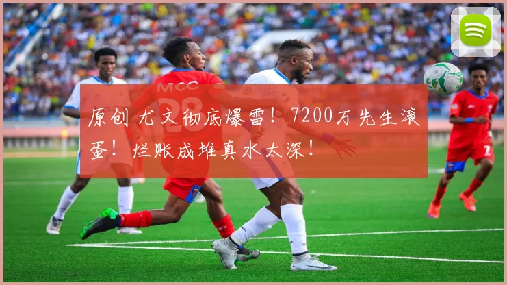 原创 尤文彻底爆雷！7200万先生滚蛋！烂账成堆真水太深！