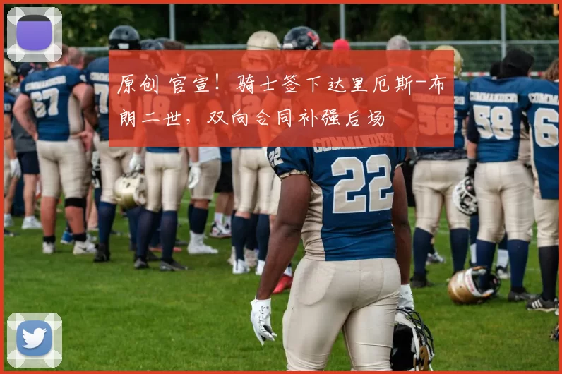 原创 官宣!骑士签下达里厄斯-布朗二世,双向合同补强后场