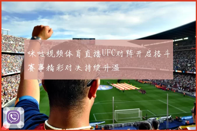 咪咕视频体育直播UFC对阵开启格斗赛事精彩对决持续升温