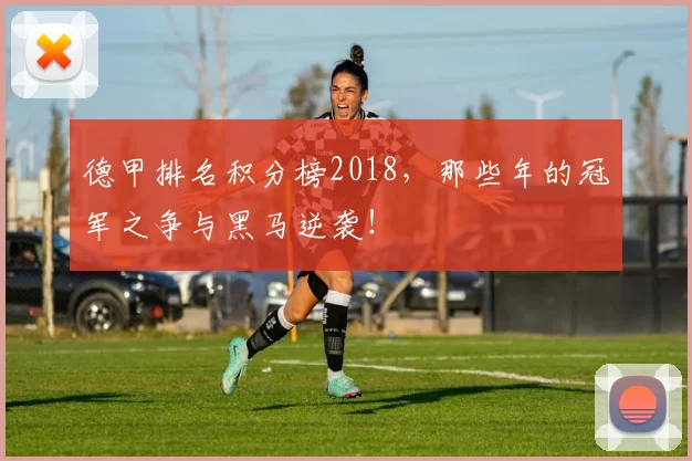 德甲排名积分榜2018，那些年的冠军之争与黑马逆袭！