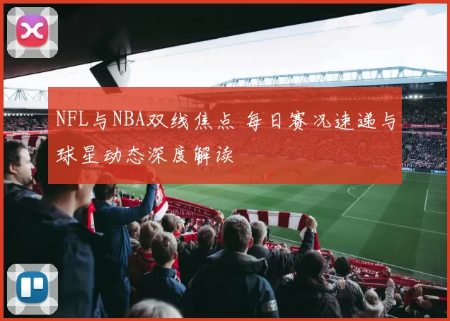 NFL与NBA双线焦点 每日赛况速递与球星动态深度解读