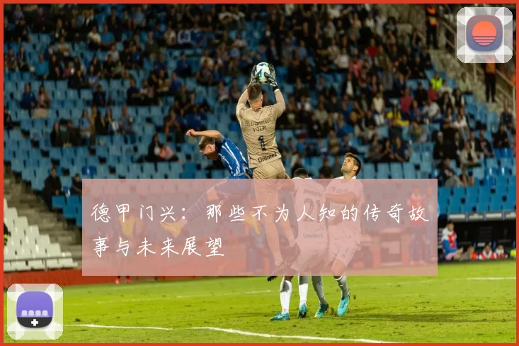 德甲门兴:那些不为人知的传奇故事与未来展望
