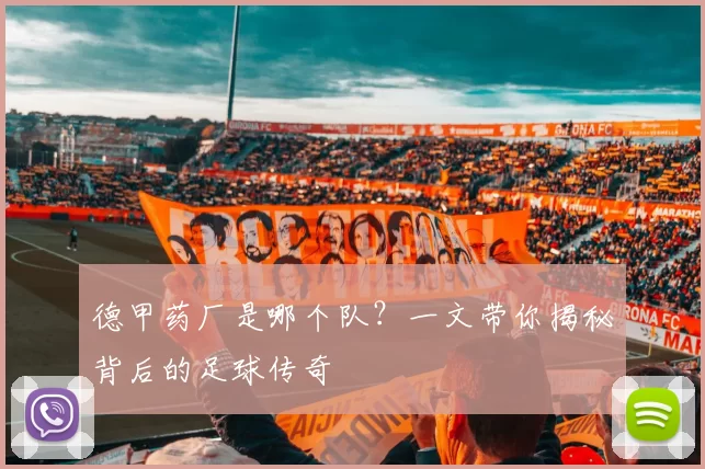 德甲药厂是哪个队？一文带你揭秘背后的足球传奇