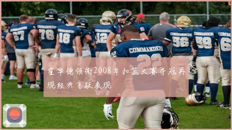 霍华德领衔2008年扣篮大赛夺冠再现经典飞跃表现