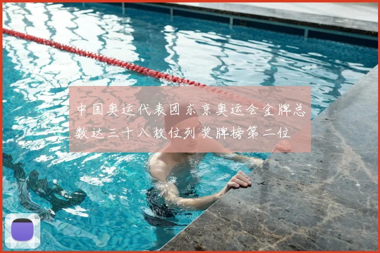 中国奥运代表团东京奥运会金牌总数达三十八枚位列奖牌榜第二位