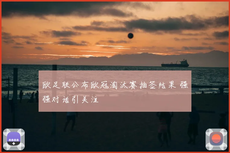 欧足联公布欧冠淘汰赛抽签结果 强强对话引关注