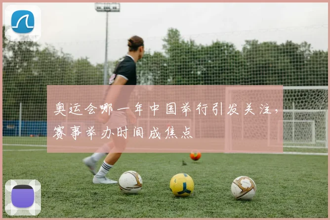 奥运会哪一年中国举行引发关注,赛事举办时间成焦点