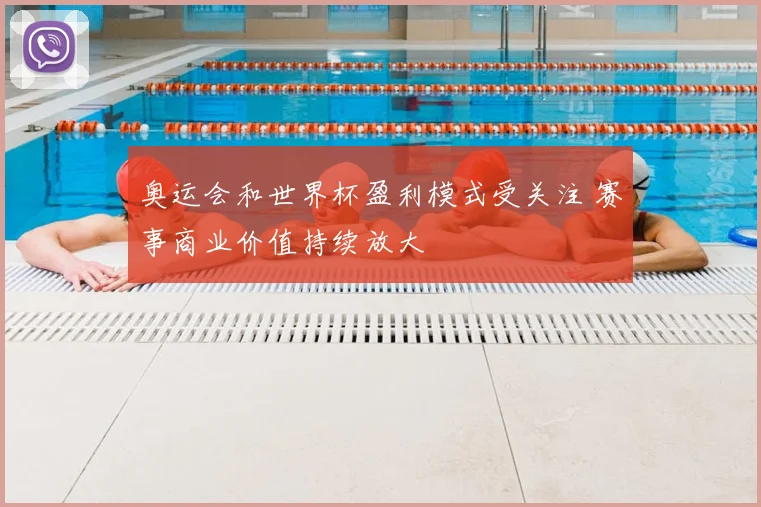 奥运会和世界杯盈利模式受关注 赛事商业价值持续放大