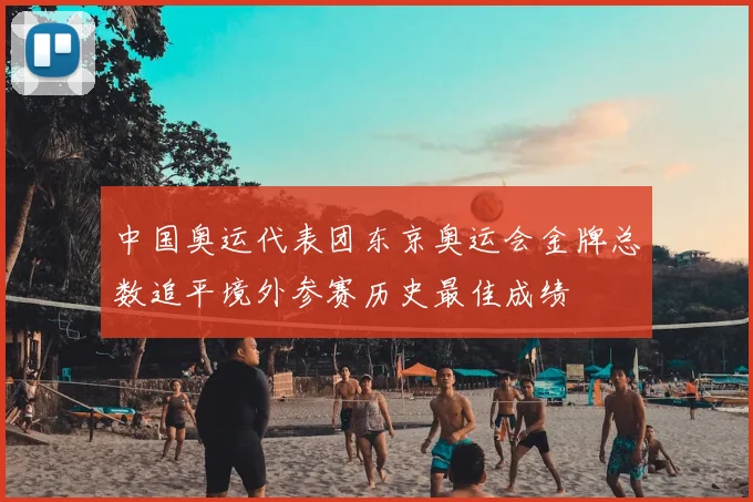 中国奥运代表团东京奥运会金牌总数追平境外参赛历史最佳成绩