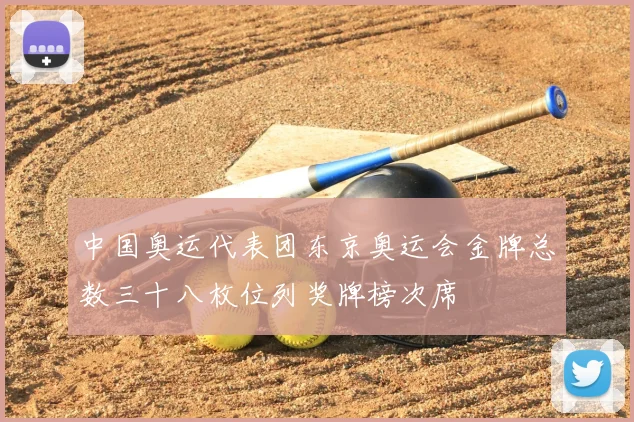 中国奥运代表团东京奥运会金牌总数三十八枚位列奖牌榜次席