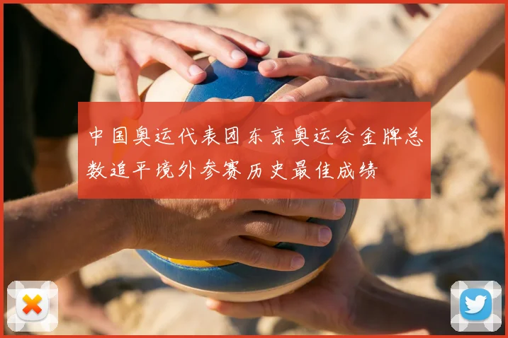 中国奥运代表团东京奥运会金牌总数追平境外参赛历史最佳成绩