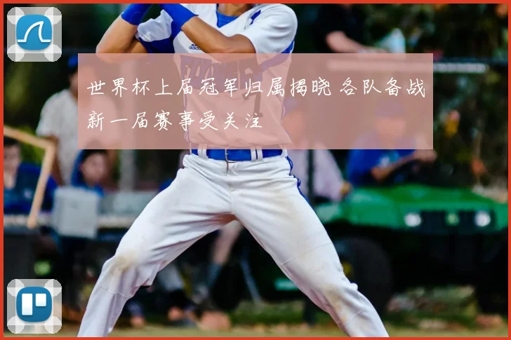世界杯上届冠军归属揭晓 各队备战新一届赛事受关注