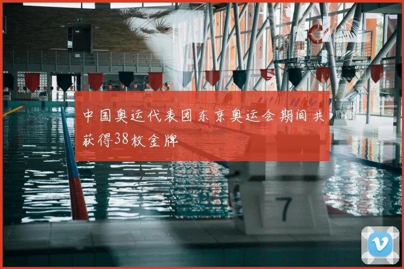 中国奥运代表团东京奥运会期间共获得38枚金牌