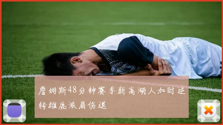 詹姆斯48分钟赛季新高湖人加时逆转雄鹿浓眉伤退